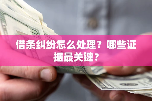 济南借条纠纷怎么处理？哪些证据最关键？
