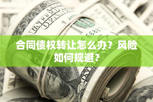 济南合同债权转让怎么办？风险如何规避？