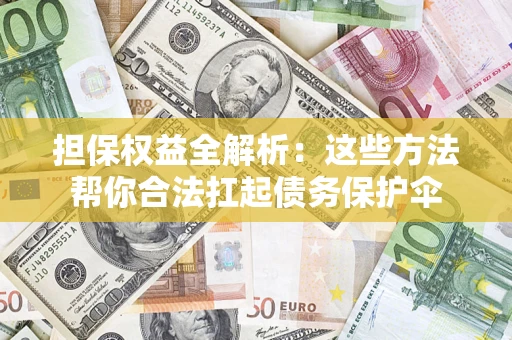 济南担保权益全解析：这些方法帮你合法扛起债务保护伞