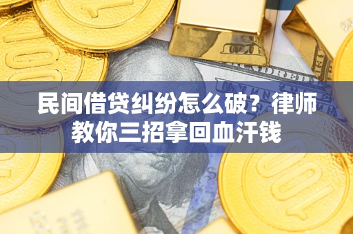 济南民间借贷纠纷怎么破？律师教你三招拿回血汗钱