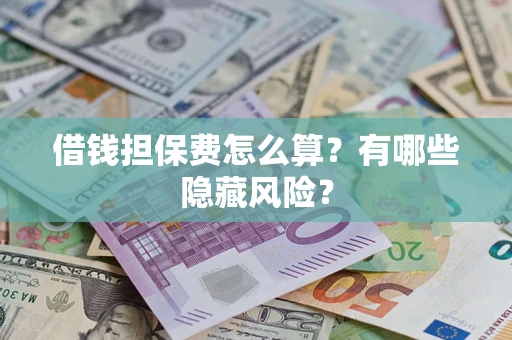 济南借钱担保费怎么算？有哪些隐藏风险？