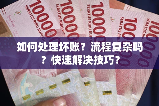 济南如何处理坏账？流程复杂吗？快速解决技巧？