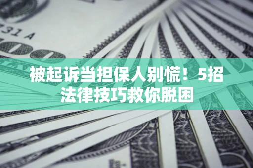 济南被起诉当担保人别慌！5招法律技巧救你脱困