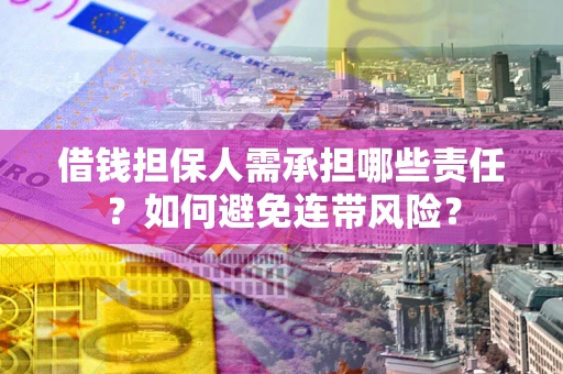 济南借钱担保人需承担哪些责任？如何避免连带风险？