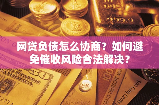 济南网贷负债怎么协商？如何避免催收风险合法解决？