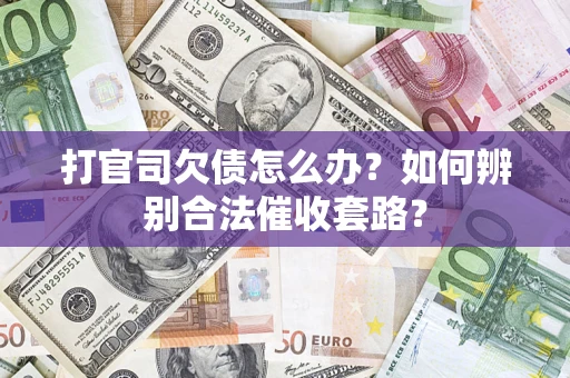 济南打官司欠债怎么办？如何辨别合法催收套路？