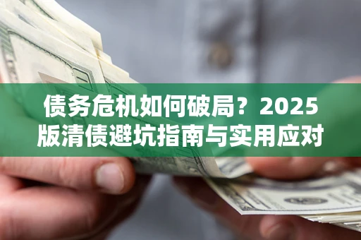 济南债务危机如何破局？2025版清债避坑指南与实用应对策略