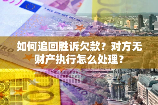 济南如何追回胜诉欠款？对方无财产执行怎么处理？