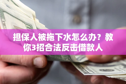 济南担保人被拖下水怎么办？教你3招合法反击借款人