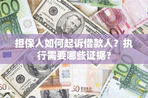 济南担保人如何起诉借款人？执行需要哪些证据？