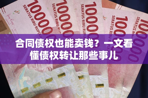 济南合同债权也能卖钱？一文看懂债权转让那些事儿