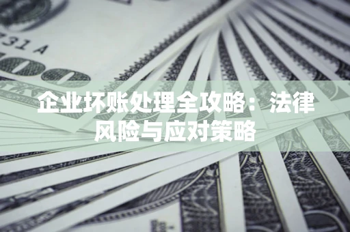 济南企业坏账处理全攻略：法律风险与应对策略