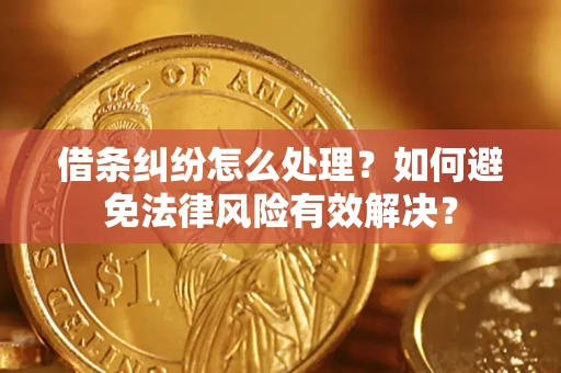 济南借条纠纷怎么处理？如何避免法律风险有效解决？