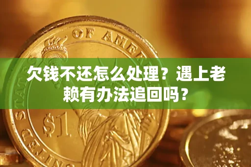 济南欠钱不还怎么处理？遇上老赖有办法追回吗？