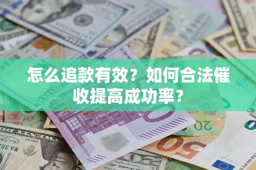 济南怎么追款有效？如何合法催收提高成功率？