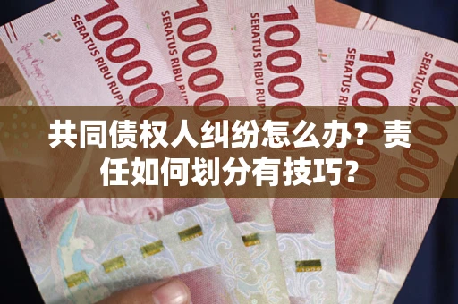 济南共同债权人纠纷怎么办？责任如何划分有技巧？