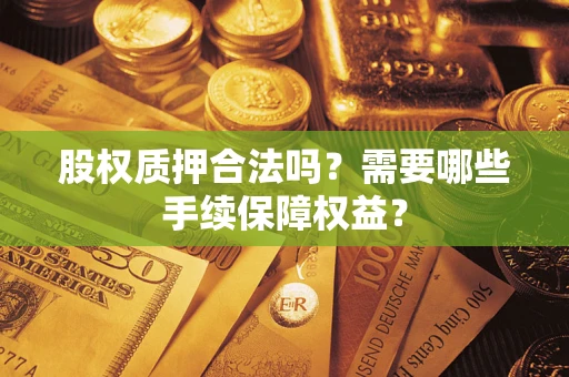 济南股权质押合法吗？需要哪些手续保障权益？