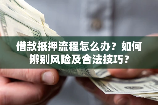 济南借款抵押流程怎么办？如何辨别风险及合法技巧？