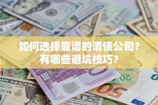 济南如何选择靠谱的清债公司？有哪些避坑技巧？