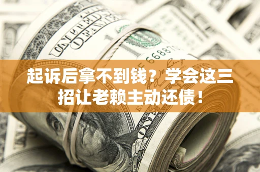济南起诉后拿不到钱？学会这三招让老赖主动还债！