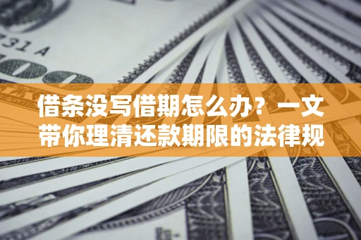 济南借条没写借期怎么办？一文带你理清还款期限的法律规则