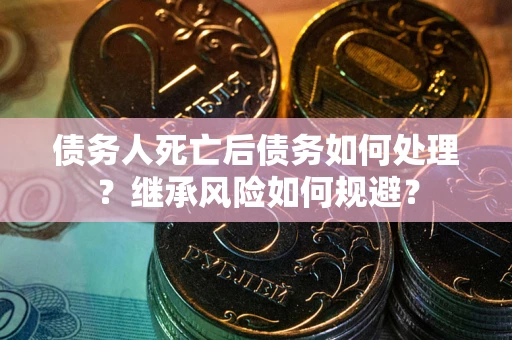 济南债务人死亡后债务如何处理？继承风险如何规避？