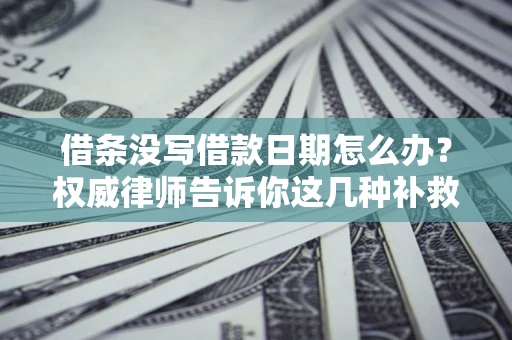 济南借条没写借款日期怎么办？权威律师告诉你这几种补救方法！