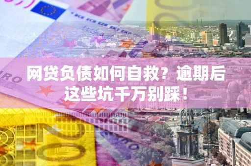 济南网贷负债如何自救？逾期后这些坑千万别踩！