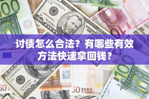 济南讨债怎么合法？有哪些有效方法快速拿回钱？