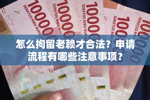 济南怎么拘留老赖才合法？申请流程有哪些注意事项？