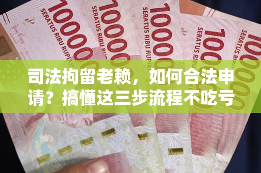 济南司法拘留老赖，如何合法申请？搞懂这三步流程不吃亏！