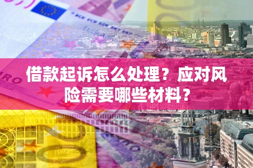 济南借款起诉怎么处理？应对风险需要哪些材料？