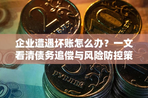 济南企业遭遇坏账怎么办？一文看清债务追偿与风险防控策略