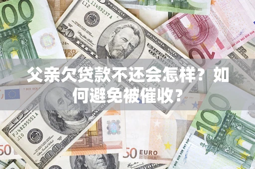 济南父亲欠贷款不还会怎样？如何避免被催收？