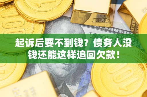 济南起诉后要不到钱？债务人没钱还能这样追回欠款！
