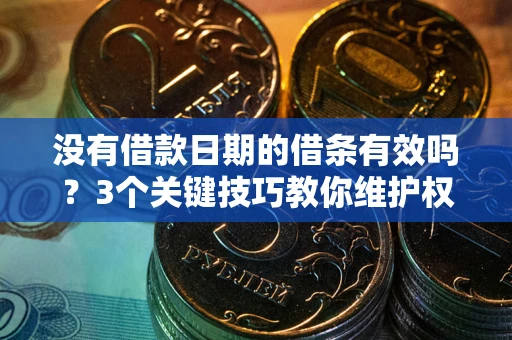 济南没有借款日期的借条有效吗？3个关键技巧教你维护权益