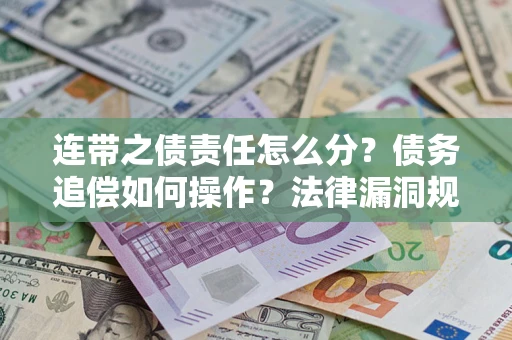 济南连带之债责任怎么分？债务追偿如何操作？法律漏洞规避指南