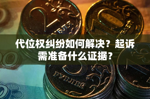 济南代位权纠纷如何解决？起诉需准备什么证据？
