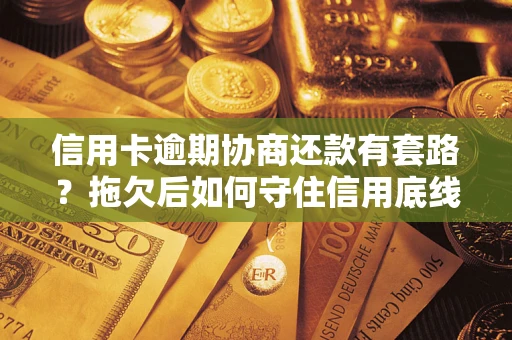 济南信用卡逾期协商还款有套路？拖欠后如何守住信用底线？