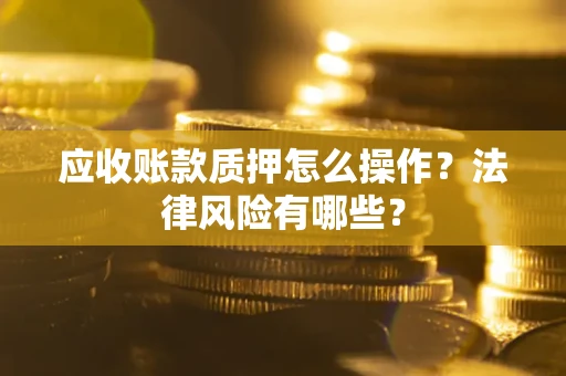 济南应收账款质押怎么操作？法律风险有哪些？