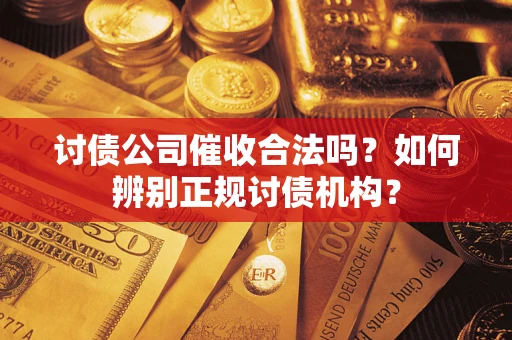 济南讨债公司催收合法吗？如何辨别正规讨债机构？