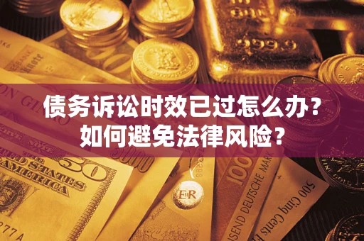 济南债务诉讼时效已过怎么办？如何避免法律风险？