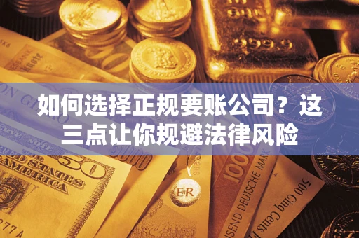 济南如何选择正规要账公司？这三点让你规避法律风险