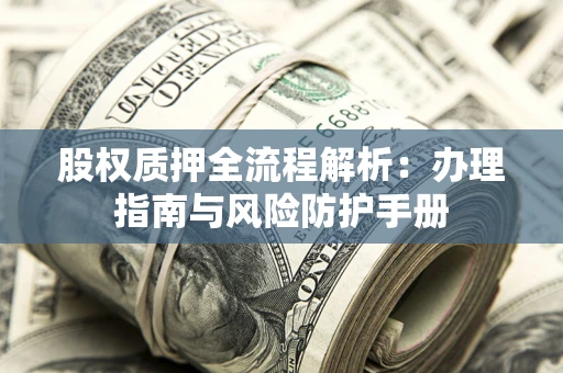 济南股权质押全流程解析：办理指南与风险防护手册