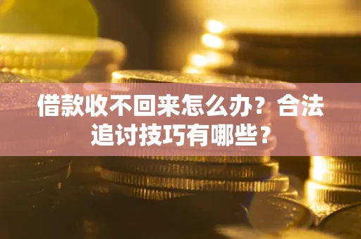 济南借款收不回来怎么办？合法追讨技巧有哪些？