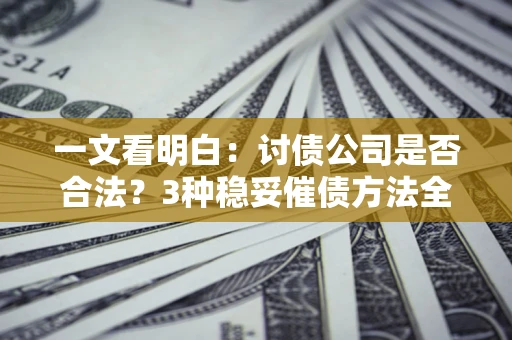 济南一文看明白：讨债公司是否合法？3种稳妥催债方法全解析