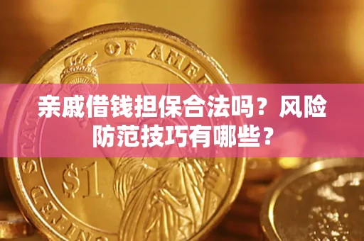 济南亲戚借钱担保合法吗？风险防范技巧有哪些？