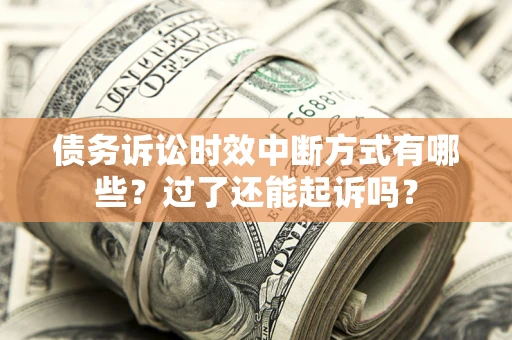 济南债务诉讼时效中断方式有哪些？过了还能起诉吗？