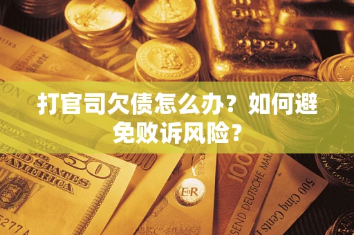 济南打官司欠债怎么办？如何避免败诉风险？