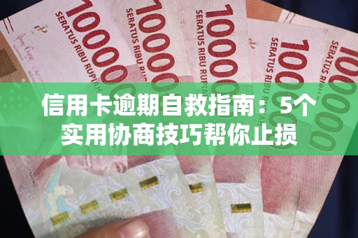 济南信用卡逾期自救指南：5个实用协商技巧帮你止损